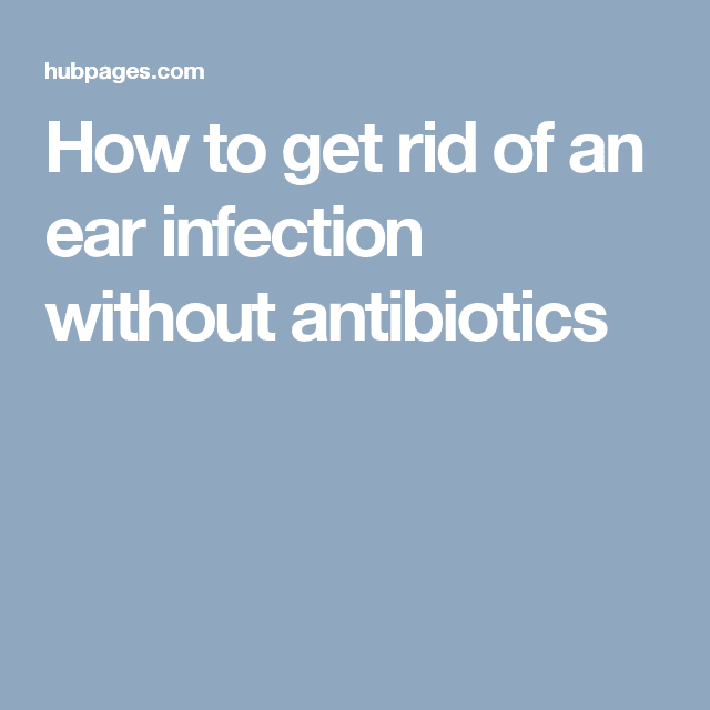 How to get rid of an ear infection without antibiotics