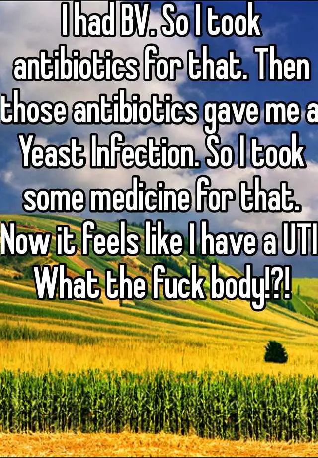 I had BV. So I took antibiotics for that. Then those antibiotics gave ...