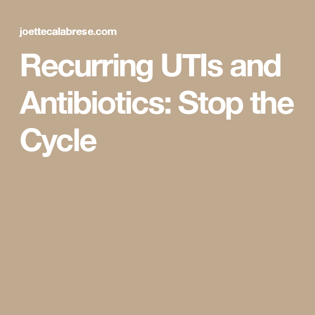 Recurring UTIs and Antibiotics: Stop the Cycle